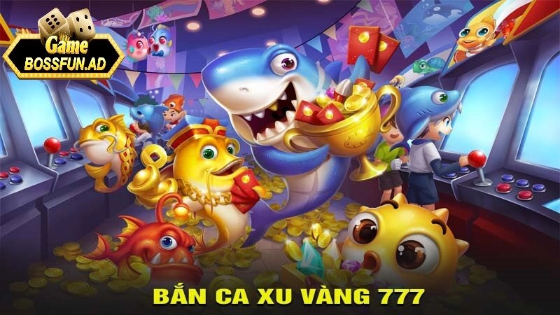 Tổng quan về bắn cá xu vàng 777 tại bossfun